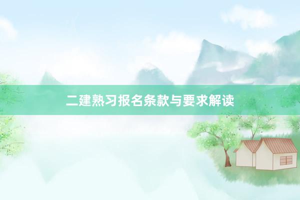 二建熟习报名条款与要求解读